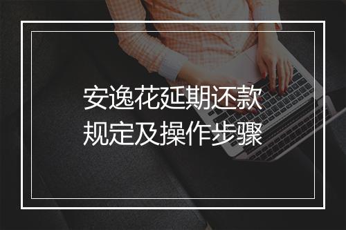 安逸花延期还款规定及操作步骤