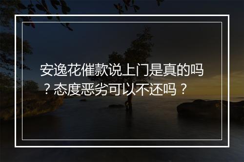 安逸花催款说上门是真的吗？态度恶劣可以不还吗？