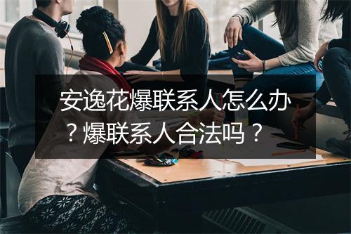 安逸花爆联系人怎么办？爆联系人合法吗？