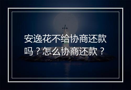 安逸花不给协商还款吗？怎么协商还款？