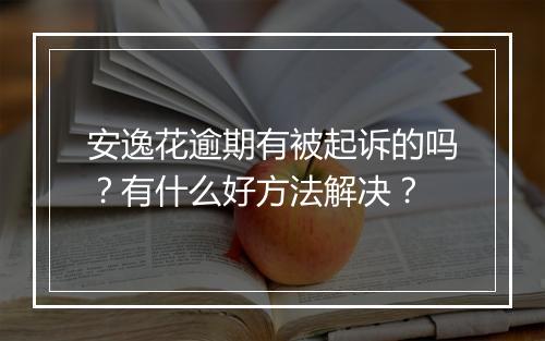 安逸花逾期有被起诉的吗？有什么好方法解决？