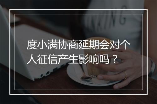度小满协商延期会对个人征信产生影响吗？