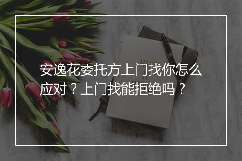 安逸花委托方上门找你怎么应对？上门找能拒绝吗？