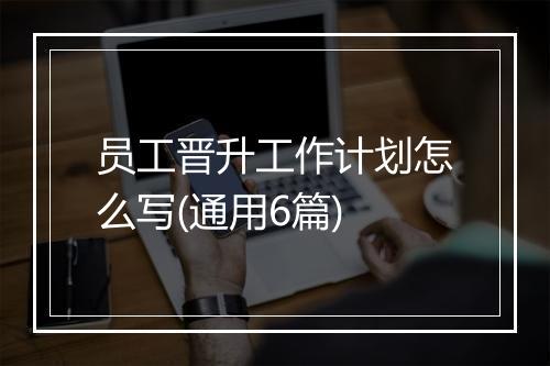 员工晋升工作计划怎么写(通用6篇)