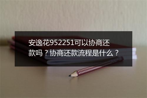 安逸花952251可以协商还款吗？协商还款流程是什么？