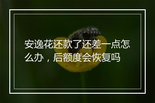 安逸花还款了还差一点怎么办，后额度会恢复吗