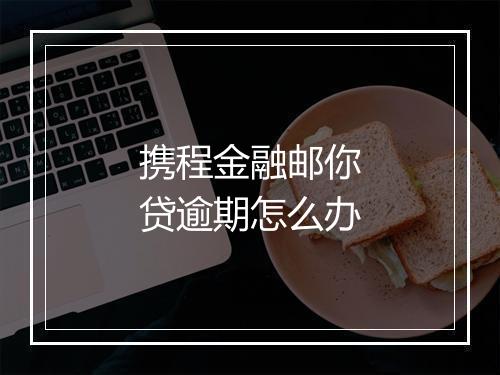 携程金融邮你贷逾期怎么办