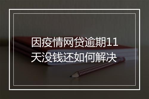 因疫情网贷逾期11天没钱还如何解决