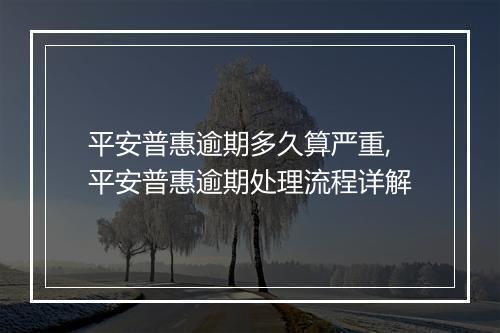 平安普惠逾期多久算严重,平安普惠逾期处理流程详解