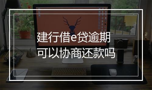 建行借e贷逾期可以协商还款吗