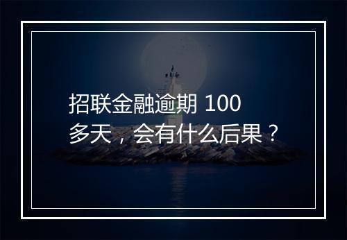 招联金融逾期 100 多天，会有什么后果？