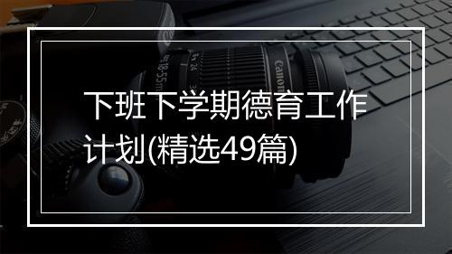 下班下学期德育工作计划(精选49篇)