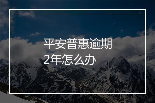 平安普惠逾期2年怎么办