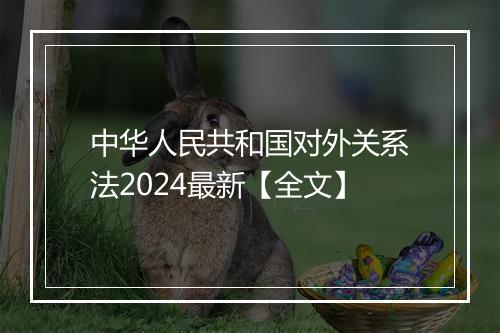 中华人民共和国对外关系法2024最新【全文】