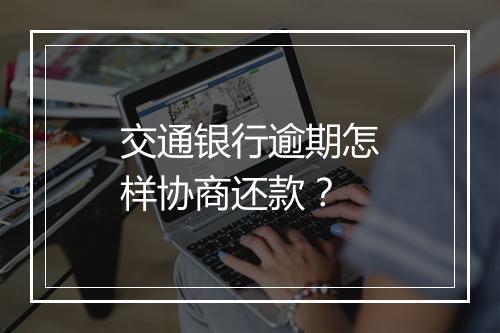 交通银行逾期怎样协商还款？