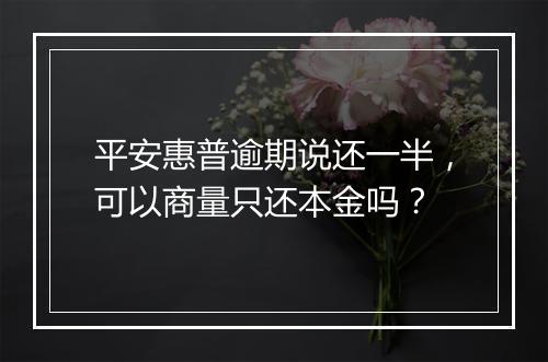 平安惠普逾期说还一半，可以商量只还本金吗？