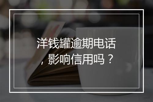 洋钱罐逾期电话，影响信用吗？