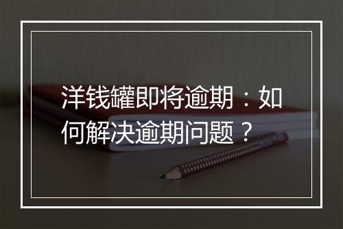 洋钱罐即将逾期：如何解决逾期问题？