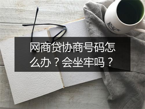 网商贷协商号码怎么办？会坐牢吗？