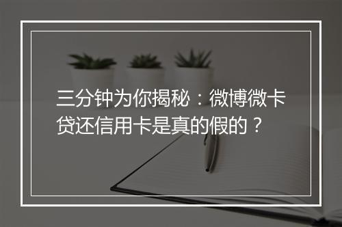 三分钟为你揭秘：微博微卡贷还信用卡是真的假的？