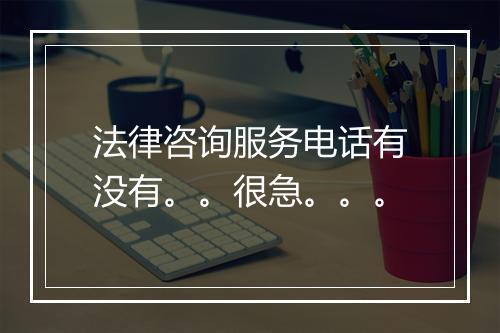 法律咨询服务电话有没有。。很急。。。