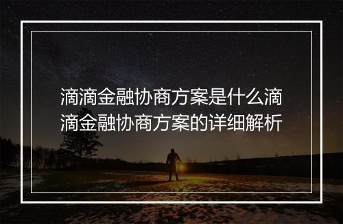 滴滴金融协商方案是什么滴滴金融协商方案的详细解析