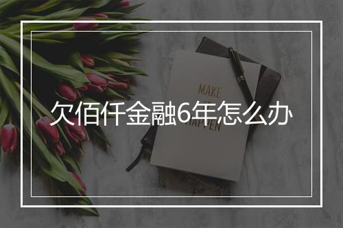 欠佰仟金融6年怎么办