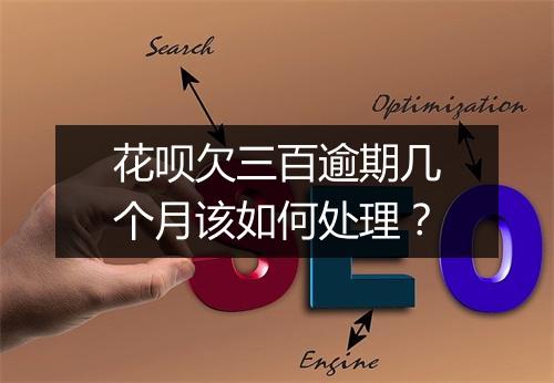 花呗欠三百逾期几个月该如何处理？