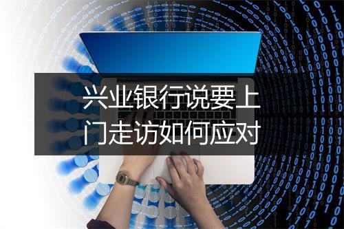 兴业银行说要上门走访如何应对