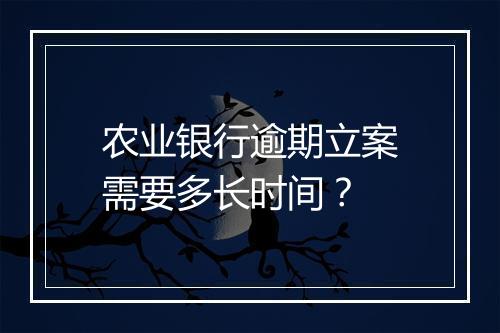 农业银行逾期立案需要多长时间？