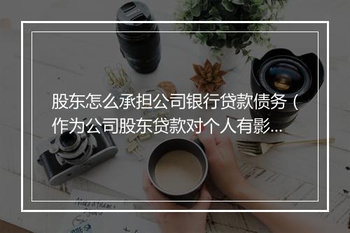股东怎么承担公司银行贷款债务（作为公司股东贷款对个人有影响吗）