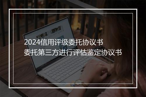 2024信用评级委托协议书 委托第三方进行评估鉴定协议书