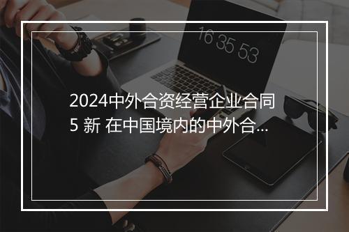 2024中外合资经营企业合同 5 新 在中国境内的中外合资经营企业合同