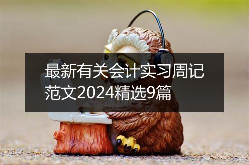 最新有关会计实习周记范文2024精选9篇