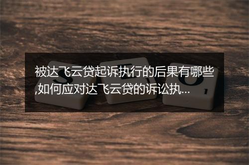 被达飞云贷起诉执行的后果有哪些,如何应对达飞云贷的诉讼执行