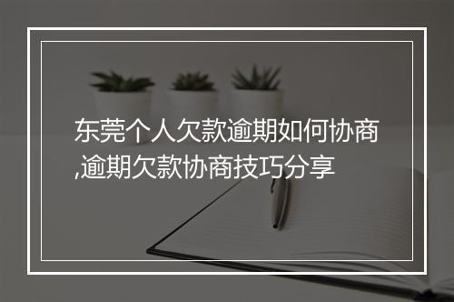 东莞个人欠款逾期如何协商,逾期欠款协商技巧分享