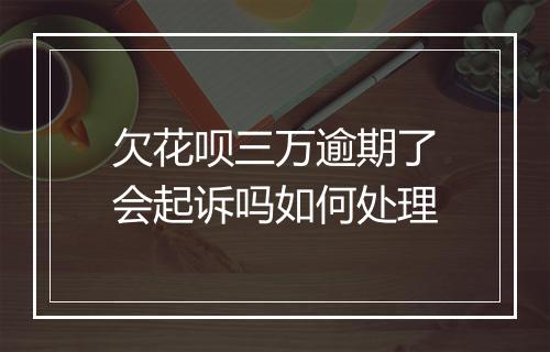 欠花呗三万逾期了会起诉吗如何处理