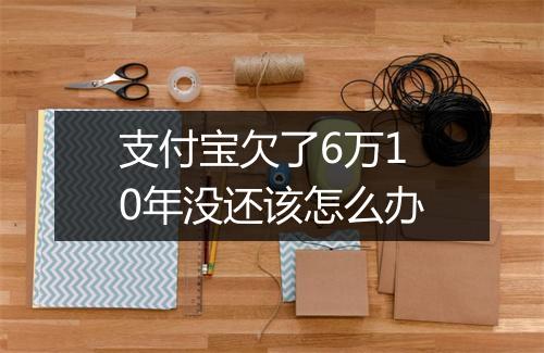 支付宝欠了6万10年没还该怎么办