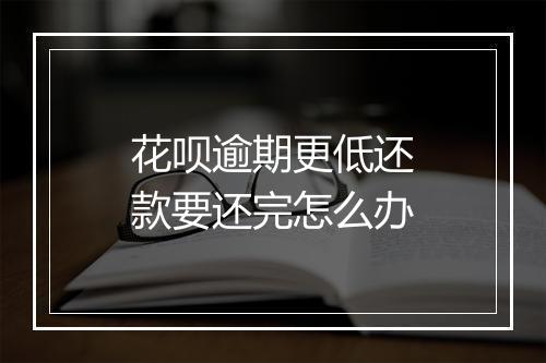 花呗逾期更低还款要还完怎么办