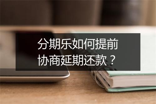 分期乐如何提前协商延期还款？