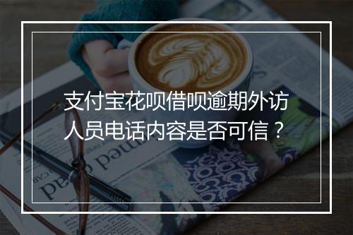 支付宝花呗借呗逾期外访人员电话内容是否可信？