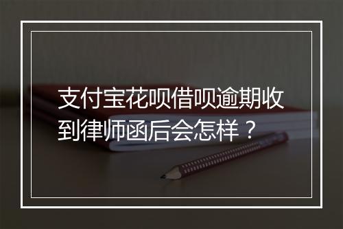 支付宝花呗借呗逾期收到律师函后会怎样？