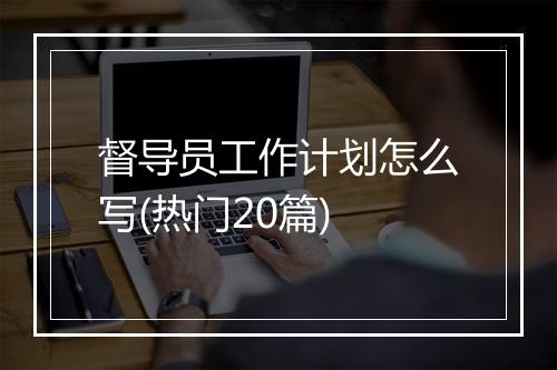 督导员工作计划怎么写(热门20篇)