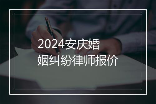 2024安庆婚姻纠纷律师报价