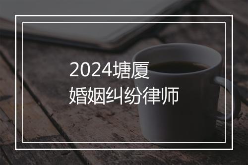 2024塘厦婚姻纠纷律师