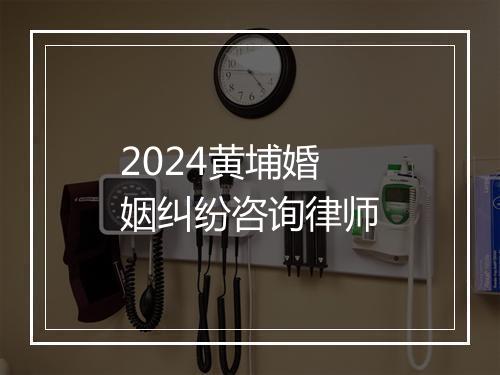 2024黄埔婚姻纠纷咨询律师
