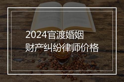 2024官渡婚姻财产纠纷律师价格