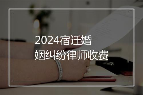 2024宿迁婚姻纠纷律师收费