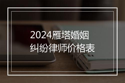 2024雁塔婚姻纠纷律师价格表