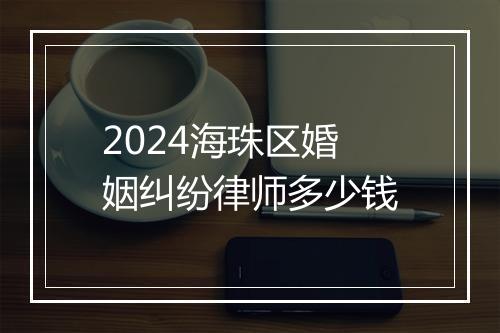2024海珠区婚姻纠纷律师多少钱